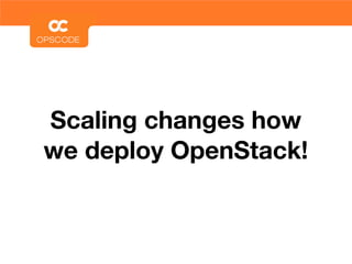 Scaling changes how
we deploy OpenStack!
 