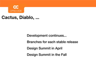 Cactus, Diablo, ...


            Development continues...
            Branches for each stable release
            Design Summit in April
            Design Summit in the Fall
 