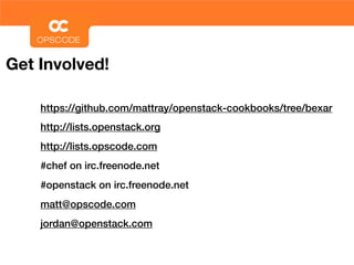 Get Involved!

    https://github.com/mattray/openstack-cookbooks/tree/bexar
    http://lists.openstack.org
    http://lists.opscode.com
    #chef on irc.freenode.net
    #openstack on irc.freenode.net
    matt@opscode.com
    jordan@openstack.com
 