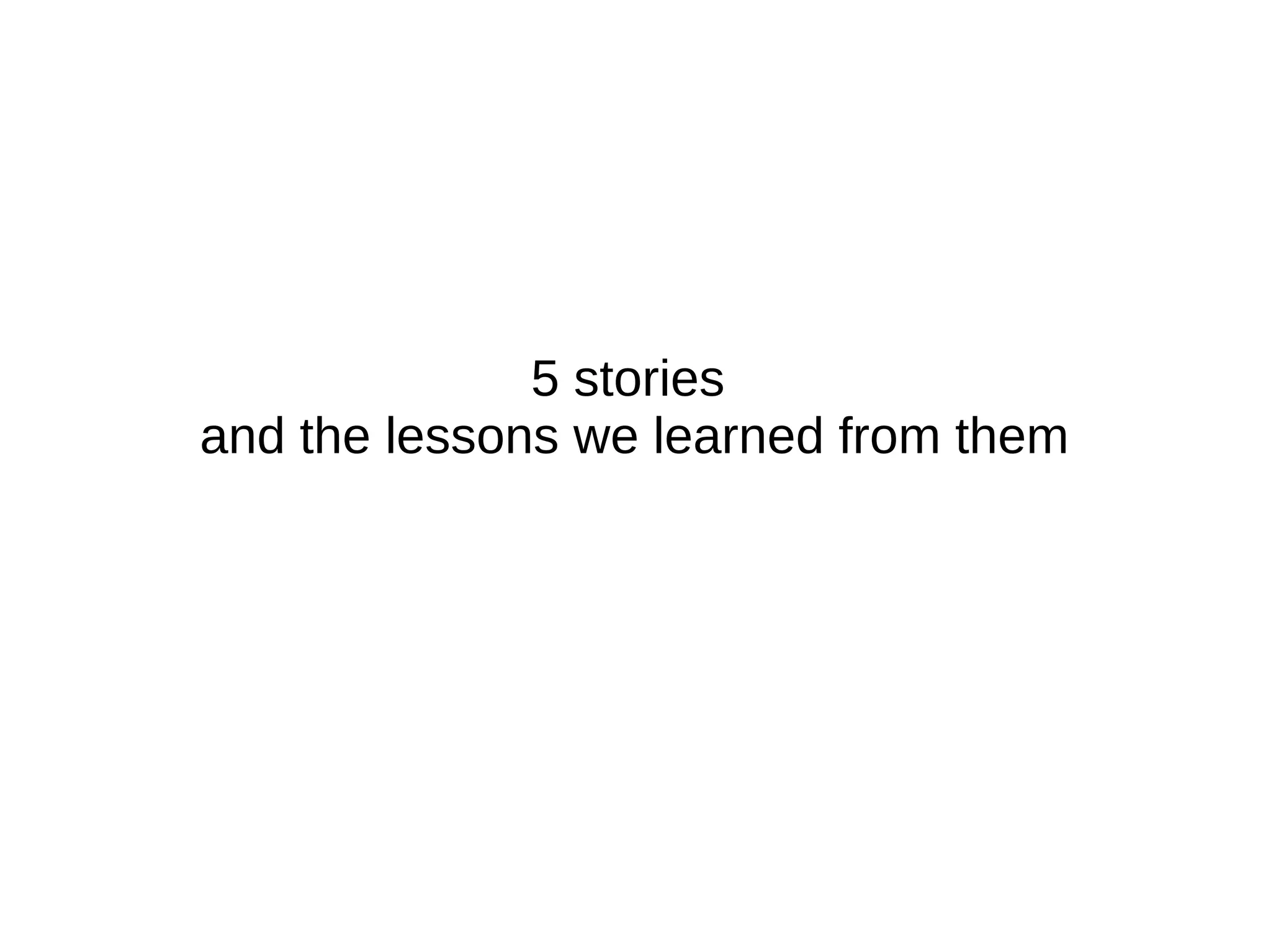 5 stories
and the lessons we learned from them

 