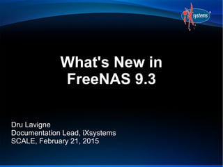 What's New in
FreeNAS 9.3
Dru Lavigne
Documentation Lead, iXsystems
SCALE, February 21, 2015
 
