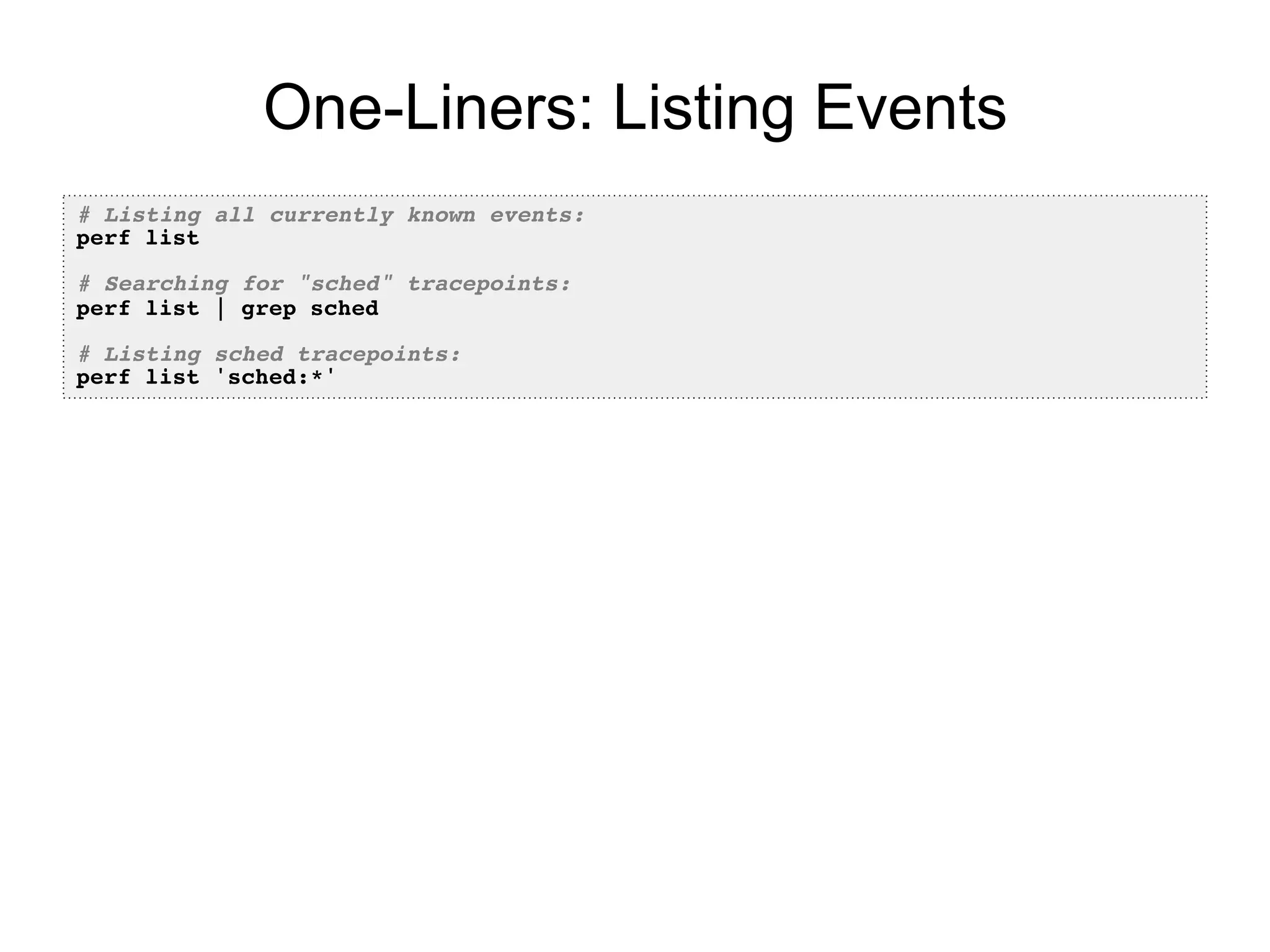 One-Liners: Listing Events
# Listing all currently known events:!
perf list!
!
# Searching for "sched" tracepoints:!
perf list | grep sched!
!
# Listing sched tracepoints:!
perf list 'sched:*'!
 