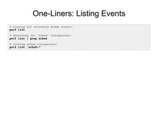 One-Liners: Listing Events
# Listing all currently known events:!
perf list!
!
# Searching for "sched" tracepoints:!
perf list | grep sched!
!
# Listing sched tracepoints:!
perf list 'sched:*'!
 