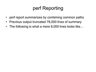 perf Reporting
•  perf report summarizes by combining common paths
•  Previous output truncated 78,000 lines of summary
•  The following is what a mere 8,000 lines looks like…
 
