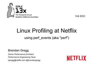 Linux Profiling at Netflix
using perf_events (aka "perf")
Brendan Gregg
Senior Performance Architect
Performance Engineering Team
bgregg@netflix.com @brendangregg
Feb	
  2015	
  
 