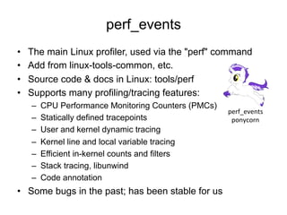 perf_events
•  The main Linux profiler, used via the "perf" command
•  Add from linux-tools-common, etc.
•  Source code & ...