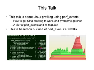 This Talk
•  This talk is about Linux profiling using perf_events
–  How to get CPU profiling to work, and overcome gotcha...
