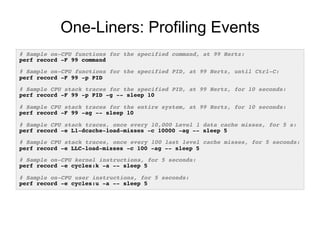One-Liners: Profiling Events
# Sample on-CPU functions for the specified command, at 99 Hertz:!
perf record -F 99 command!...