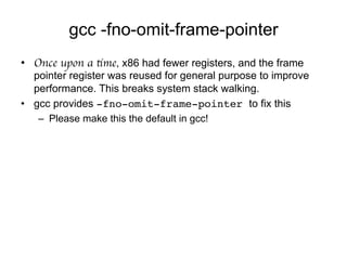 gcc -fno-omit-frame-pointer
•  Once upon a time, x86 had fewer registers, and the frame
pointer register was reused for ge...