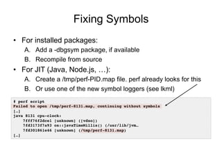 Fixing Symbols
•  For installed packages:
A.  Add a -dbgsym package, if available
B.  Recompile from source
•  For JIT (Ja...
