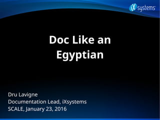 Doc Like an
Egyptian
Dru Lavigne
Documentation Lead, iXsystems
SCALE, January 23, 2016
 