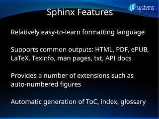 Sphinx Features
Relatively easy-to-learn formatting language
Supports common outputs: HTML, PDF, ePUB,
LaTeX, Texinfo, man...