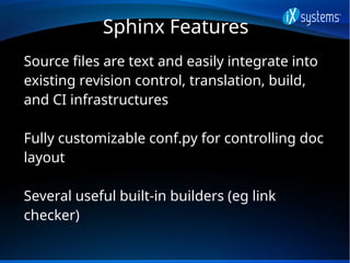 Sphinx Features
Source files are text and easily integrate into
existing revision control, translation, build,
and CI infr...