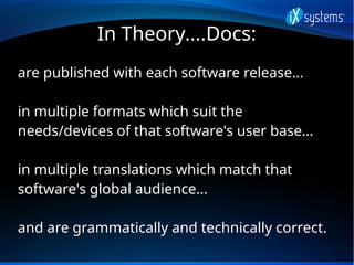 In Theory....Docs:
are published with each software release...
in multiple formats which suit the
needs/devices of that so...