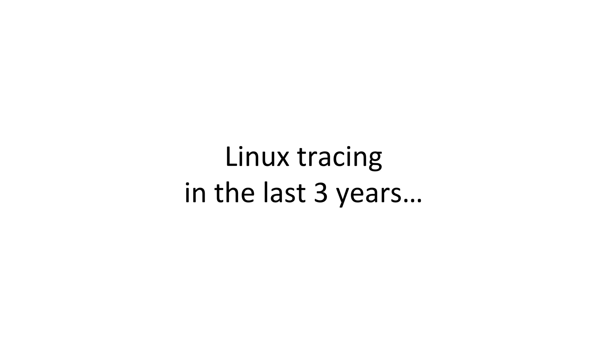 Linux	tracing in	the	last	3	years… 