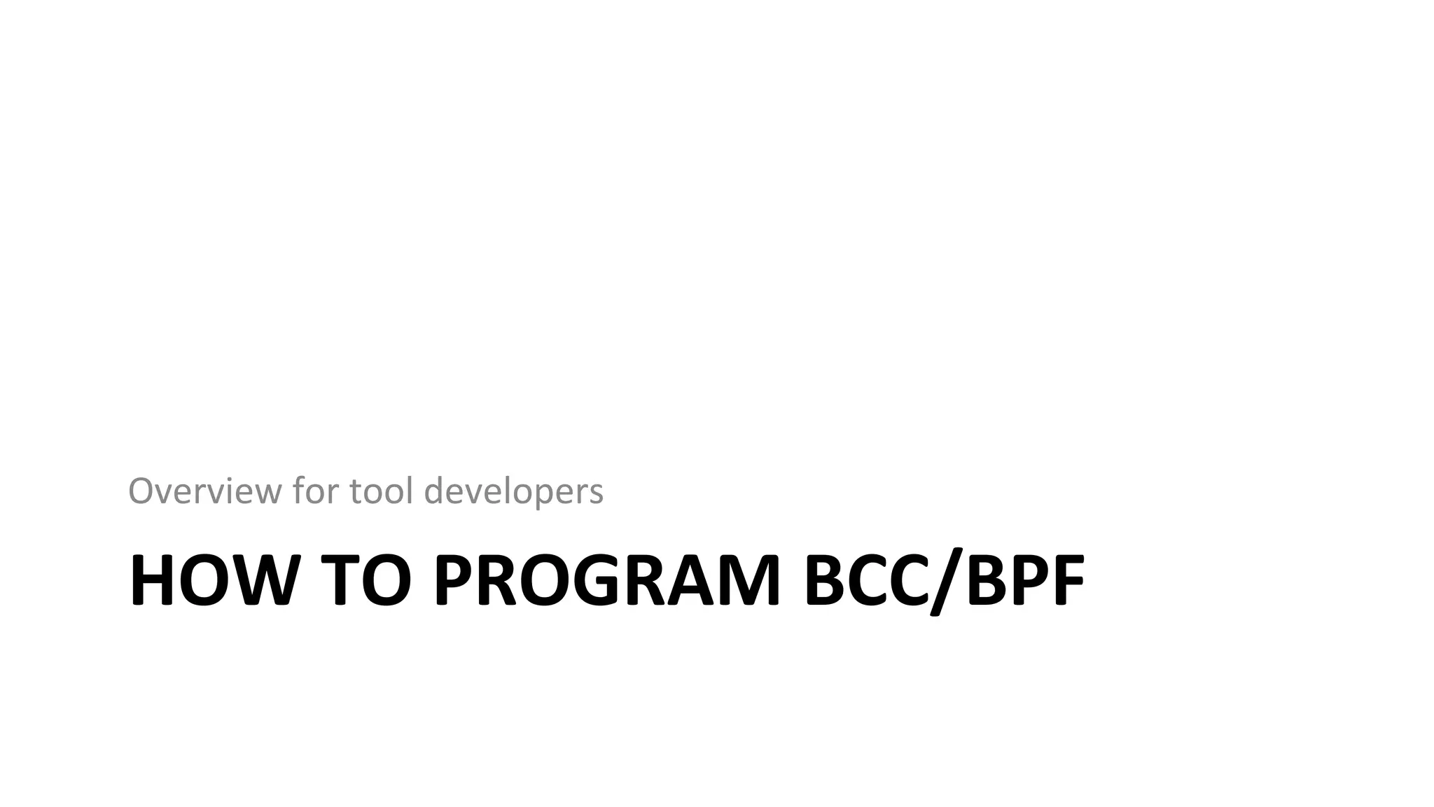 HOW	TO	PROGRAM	BCC/BPF Overview	for	tool	developers 