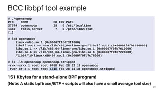 24
BCC libbpf tool example
# ./opensnoop
PID COMM FD ERR PATH
27974 opensnoop 28 0 /etc/localtime
1482 redis-server 7 0 /p...