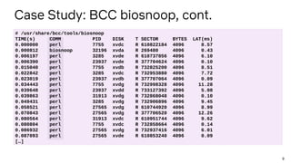 9
Case Study: BCC biosnoop, cont.
# /usr/share/bcc/tools/biosnoop
TIME(s) COMM PID DISK T SECTOR BYTES LAT(ms)
0.000000 pe...