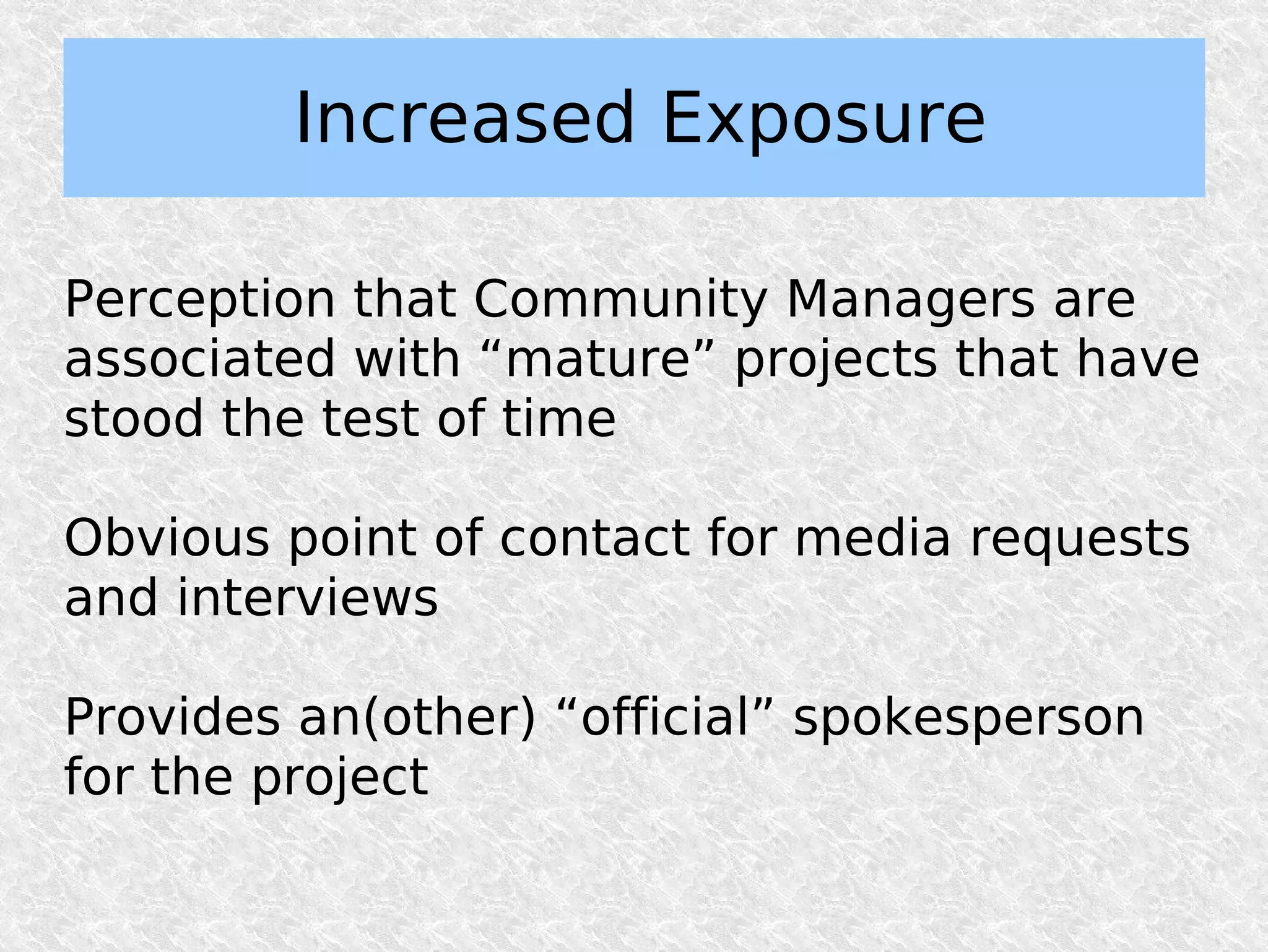 Increased Exposure

Perception that Community Managers are
associated with “mature” projects that have
stood the test of time

Obvious point of contact for media requests
and interviews

Provides an(other) “official” spokesperson
for the project
 