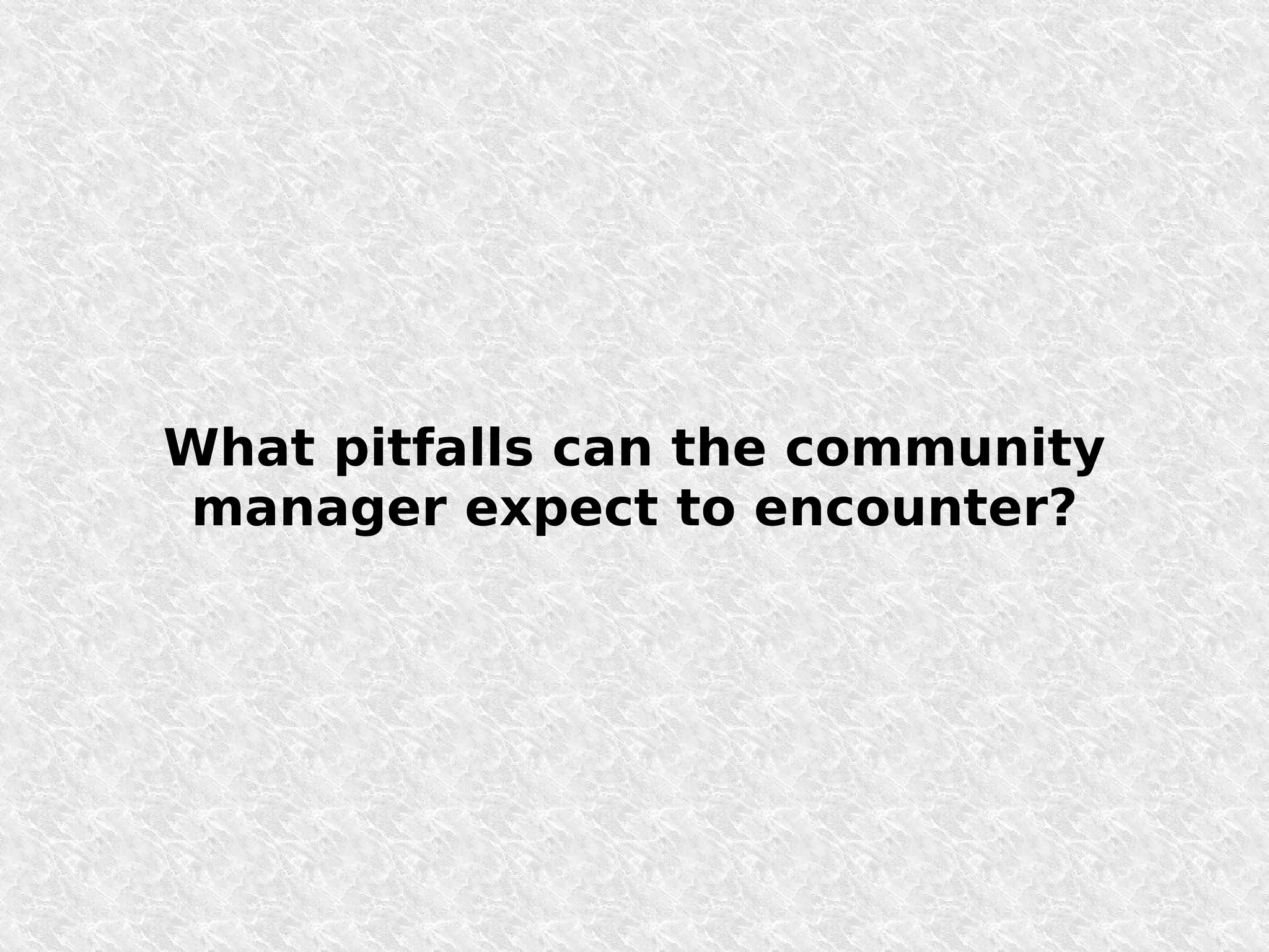 What pitfalls can the community
manager expect to encounter?
 