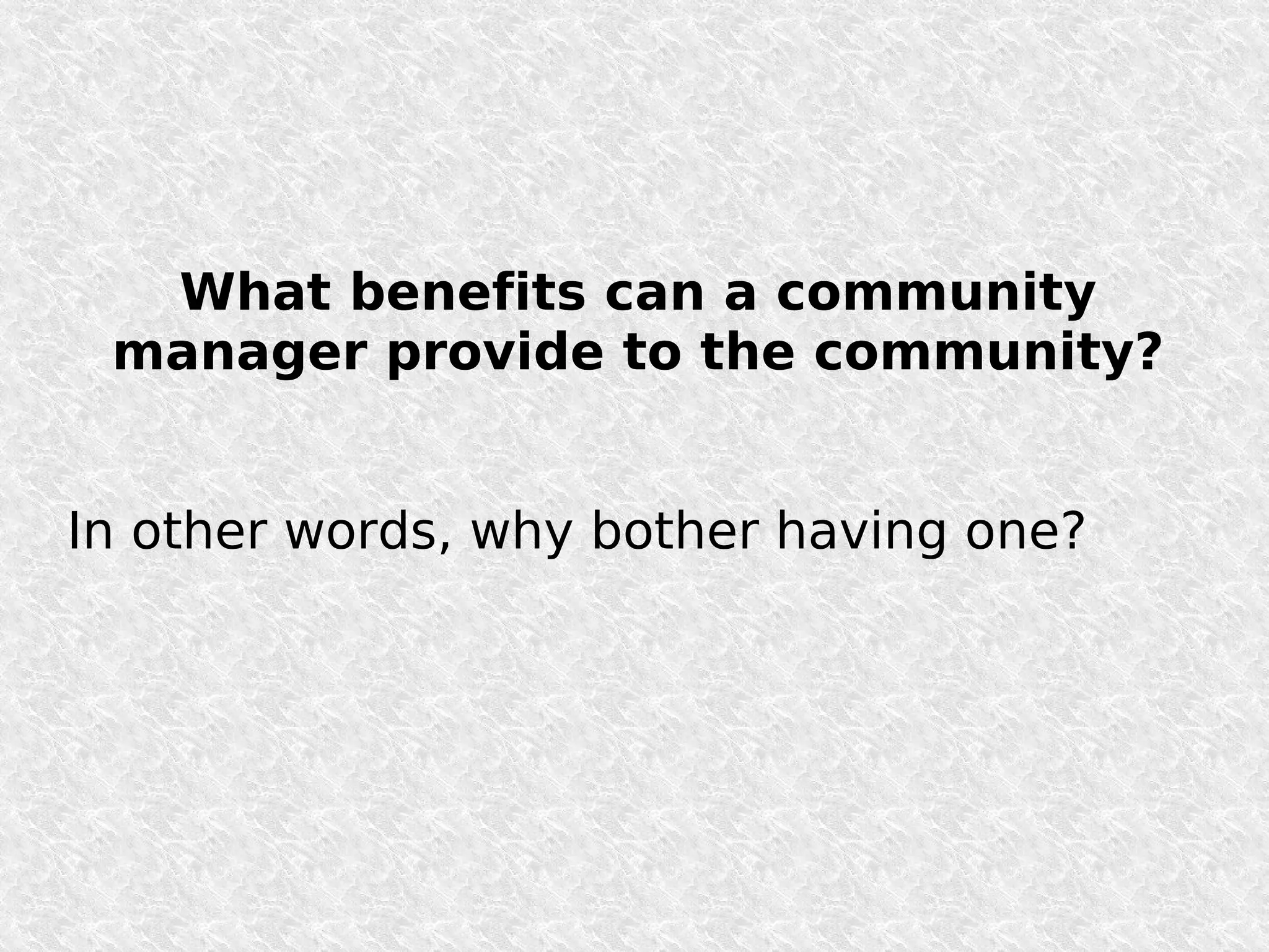 What benefits can a community
 manager provide to the community?


In other words, why bother having one?
 