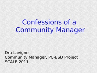 Confessions of a
    Community Manager


Dru Lavigne
Community Manager, PC-BSD Project
SCALE 2011
 