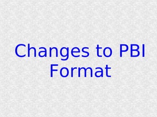 Changes to PBI
   Format
 