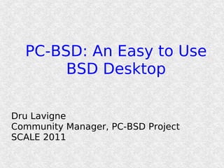 PC-BSD: An Easy to Use
       BSD Desktop

Dru Lavigne
Community Manager, PC-BSD Project
SCALE 2011
 