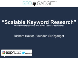 “Scalable Keyword Research”
    “How to Quickly Uncover How People Search in Your Niche”




    Richard Baxter, Founder, SEOgadget
 