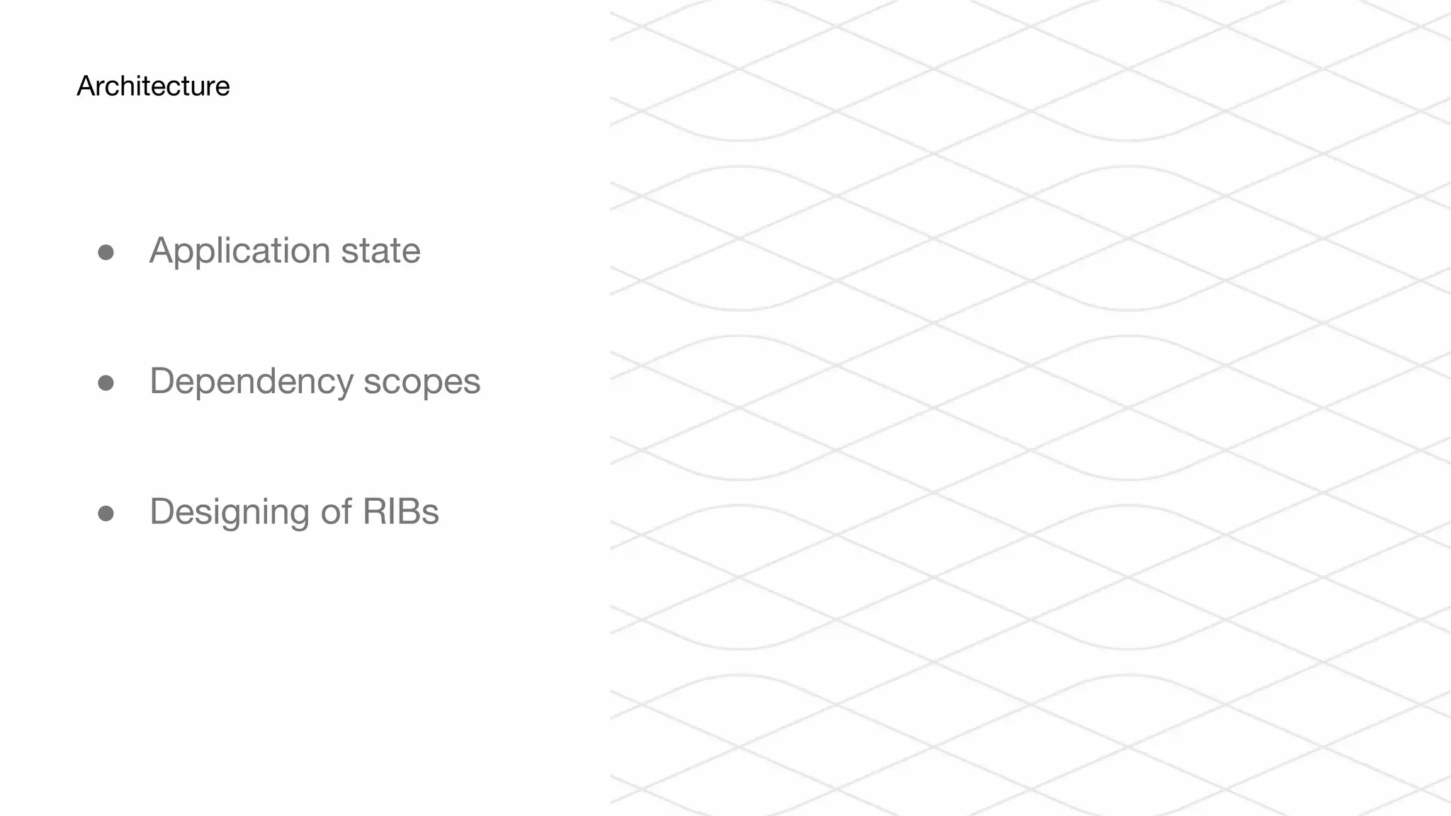 ● Application state
● Dependency scopes
● Designing of RIBs
Architecture
 
