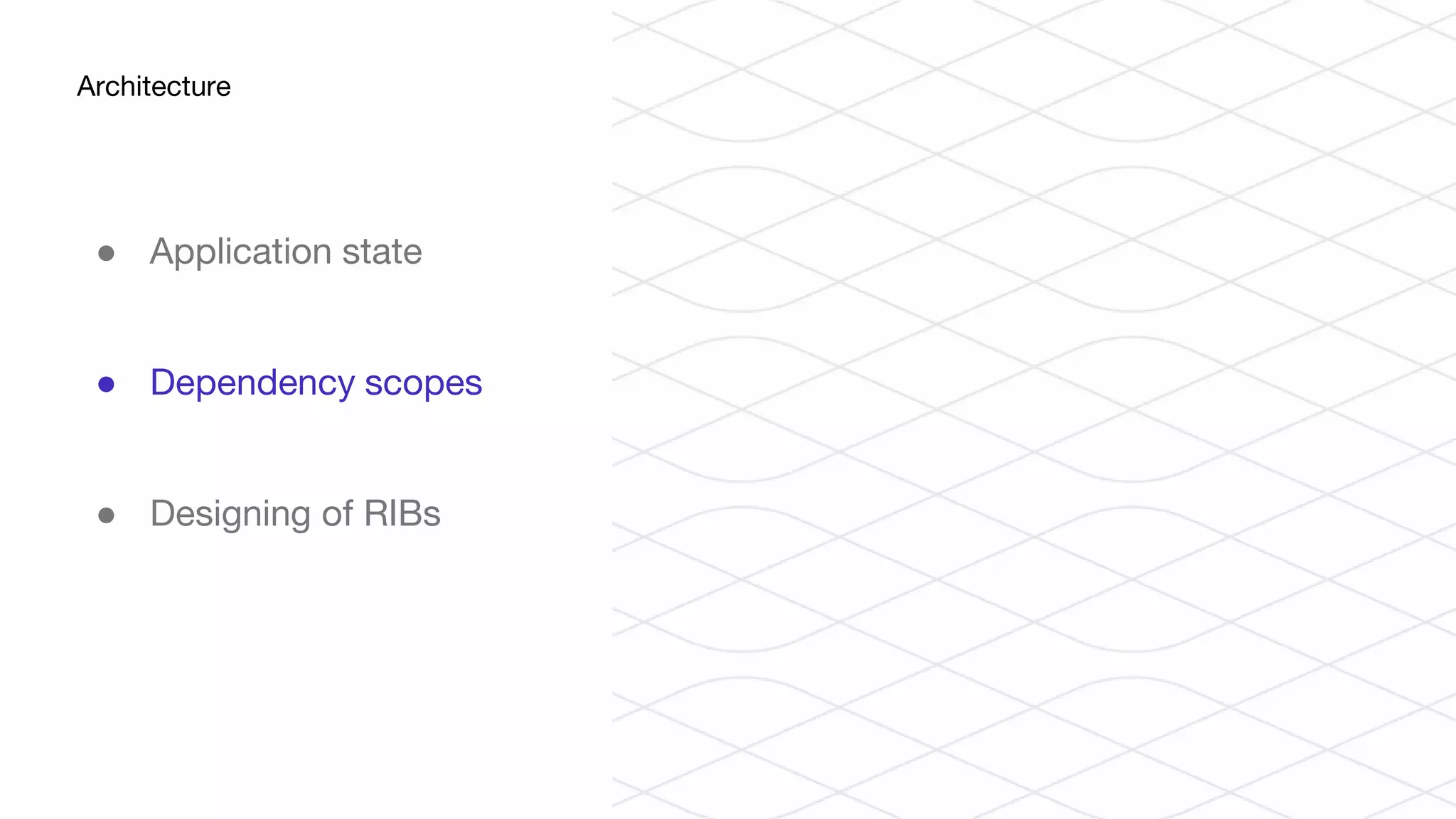 ● Application state
● Dependency scopes
● Designing of RIBs
Architecture
 