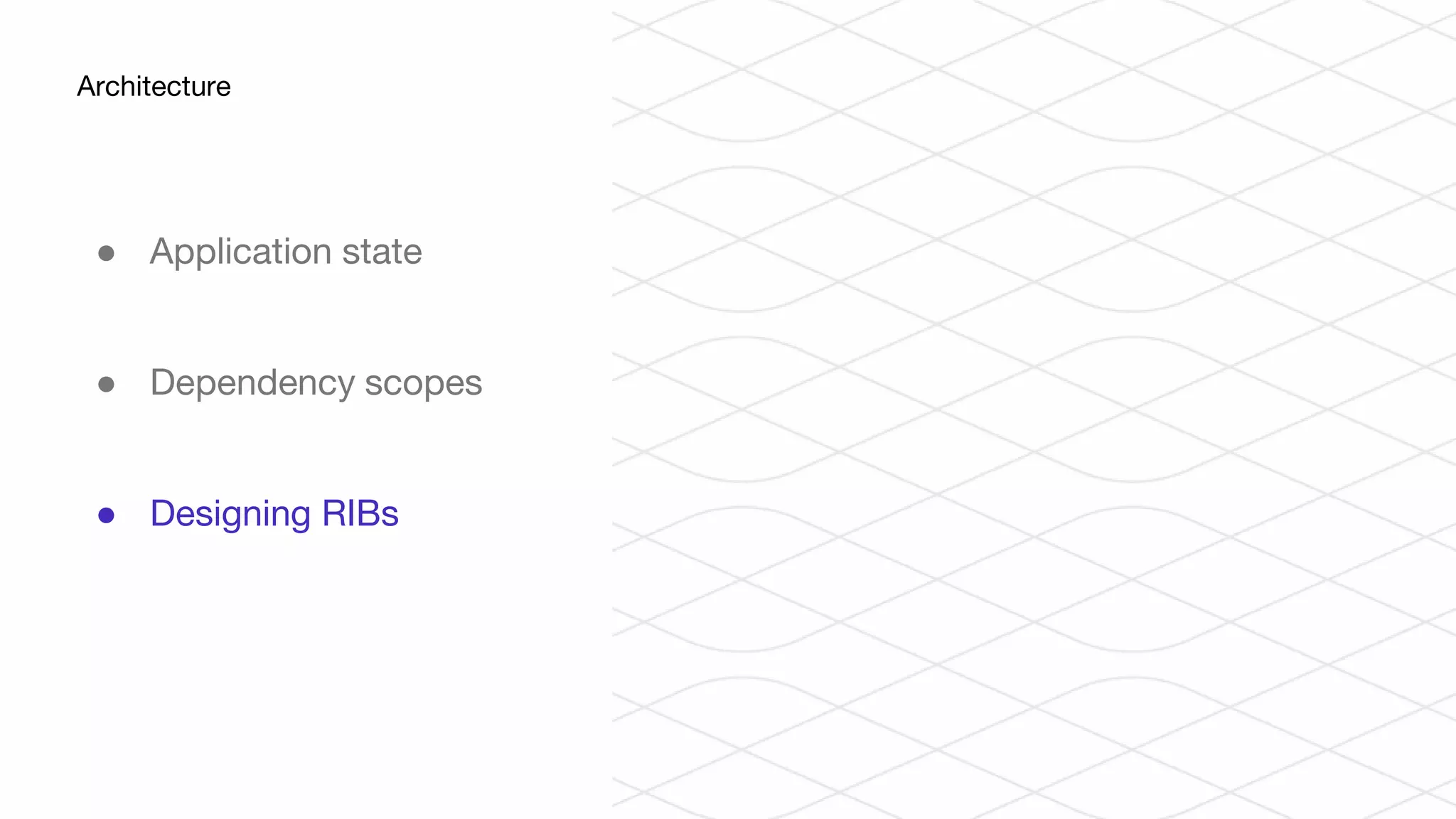 ● Application state
● Dependency scopes
● Designing RIBs
Architecture
 