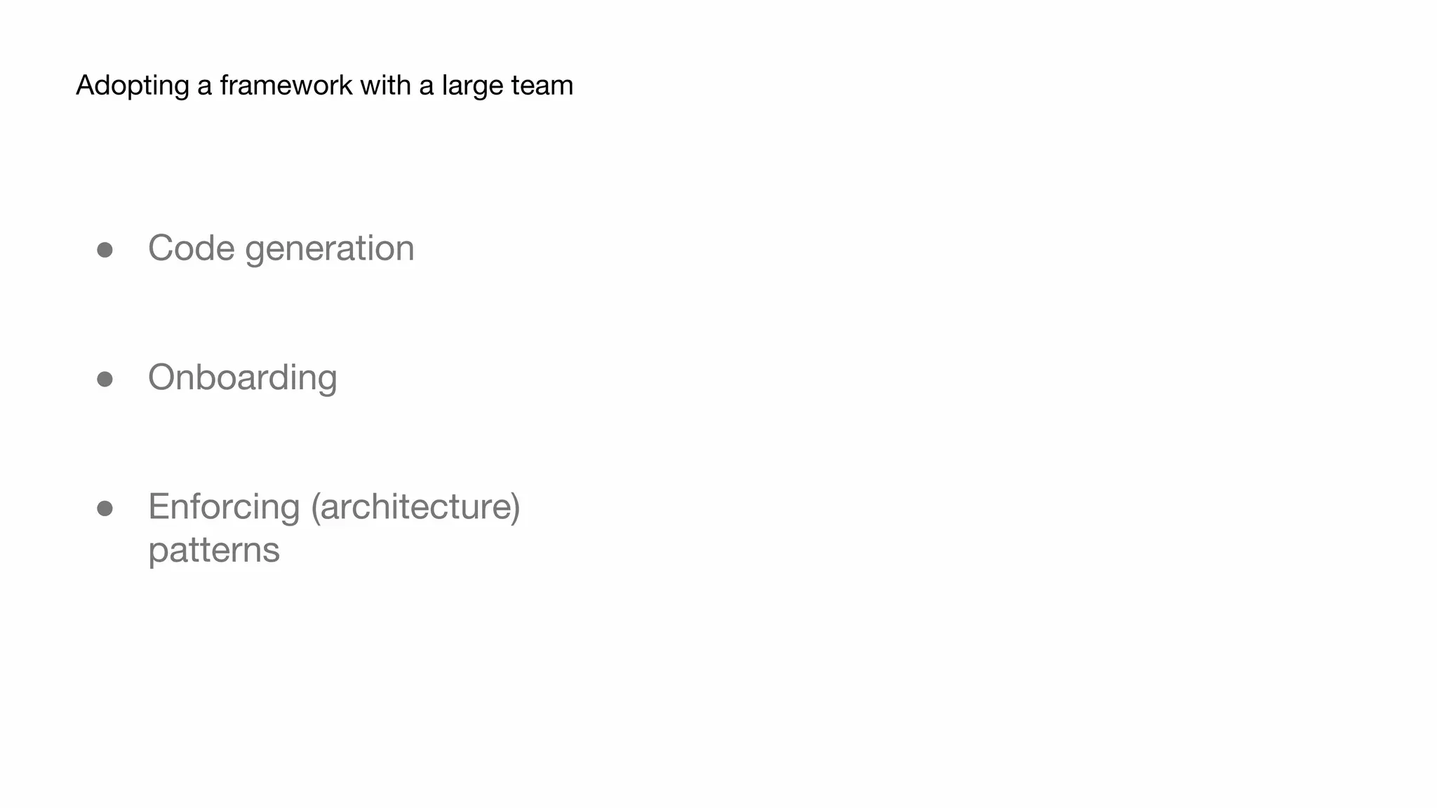 ● Code generation
● Onboarding
● Enforcing (architecture)
patterns
Adopting a framework with a large team
 