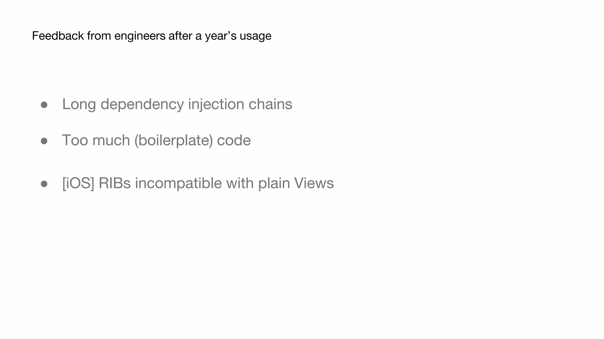 ● Long dependency injection chains
● Too much (boilerplate) code
● [iOS] RIBs incompatible with plain Views
Feedback from engineers after a year’s usage
 