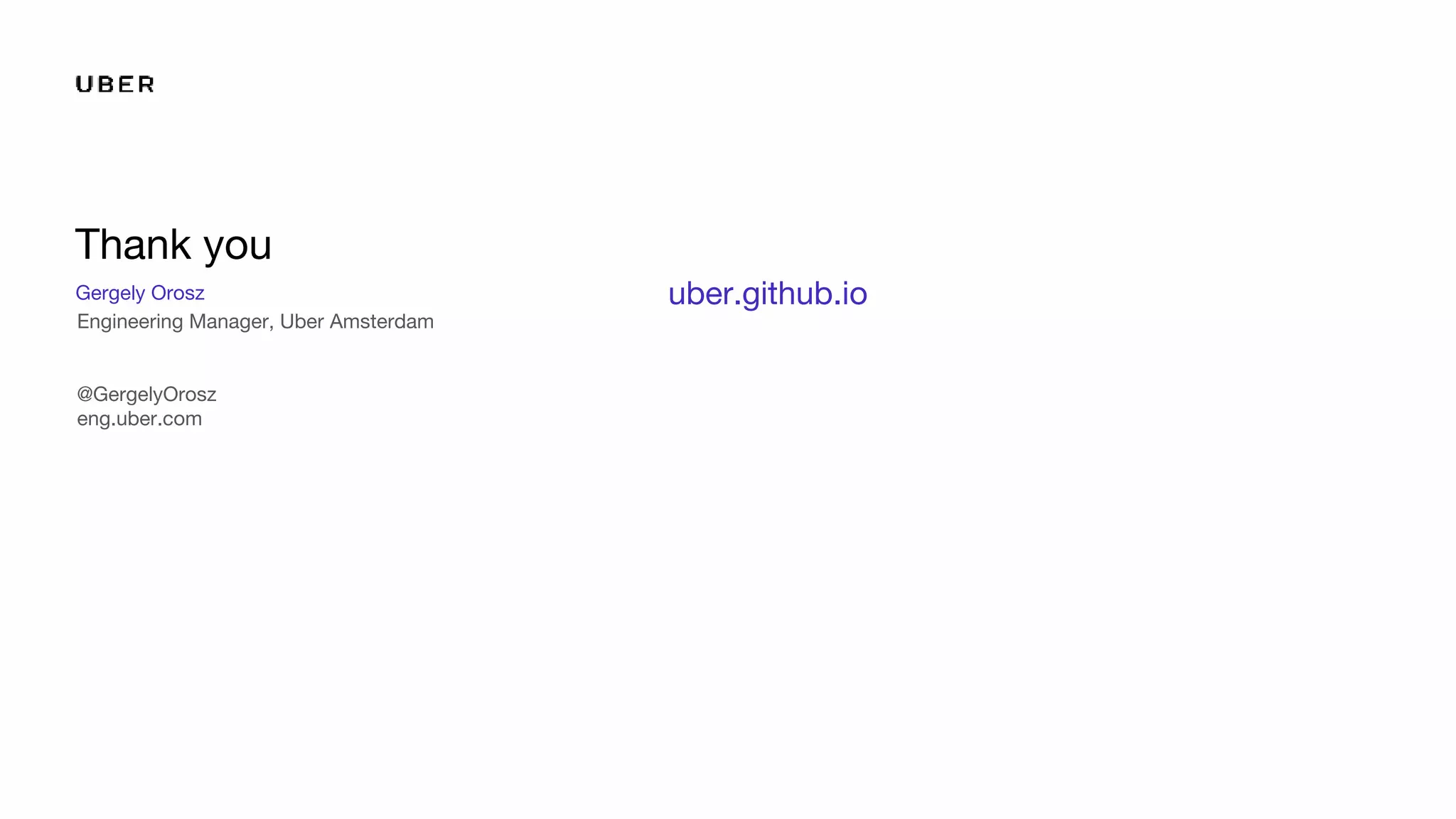 Gergely Orosz
Engineering Manager, Uber Amsterdam
@GergelyOrosz
eng.uber.com
Thank you
uber.github.io
 