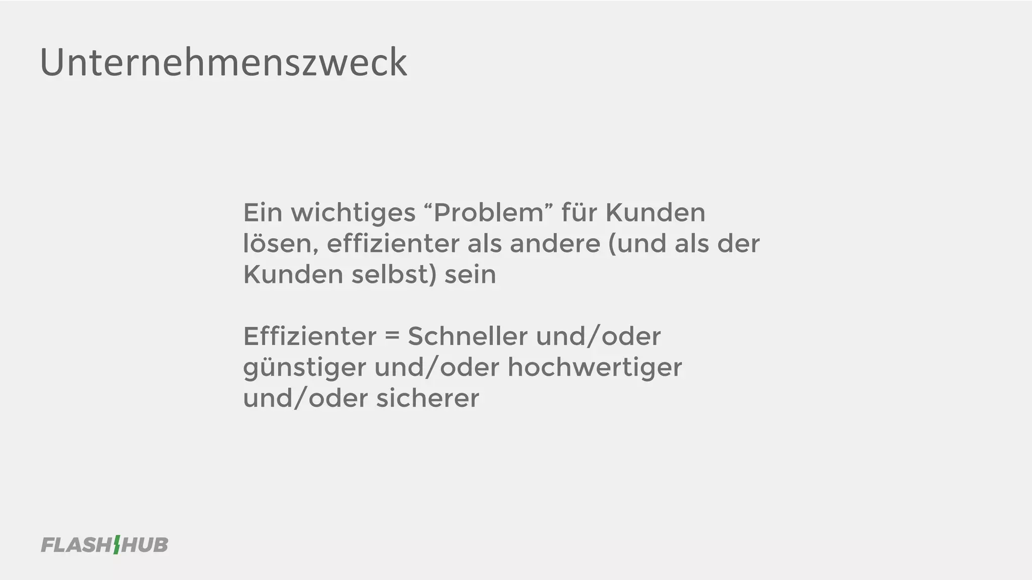 Unternehmenszweck
Ein wichtiges “Problem” für Kunden
lösen, effizienter als andere (und als der
Kunden selbst) sein
Effizienter = Schneller und/oder
günstiger und/oder hochwertiger
und/oder sicherer
 