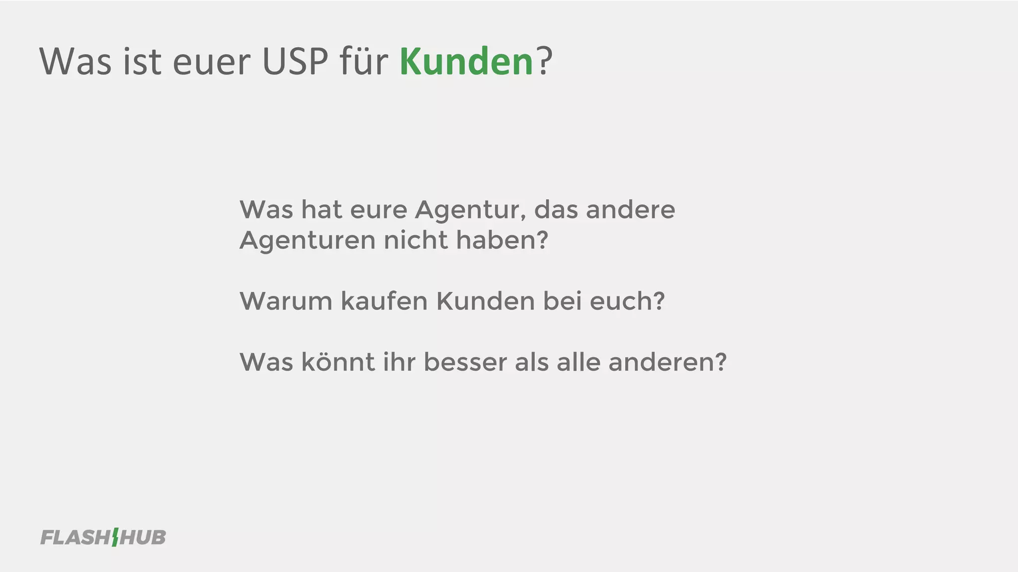 Was ist euer USP für Kunden?
Was hat eure Agentur, das andere
Agenturen nicht haben?
Warum kaufen Kunden bei euch?
Was könnt ihr besser als alle anderen?
 