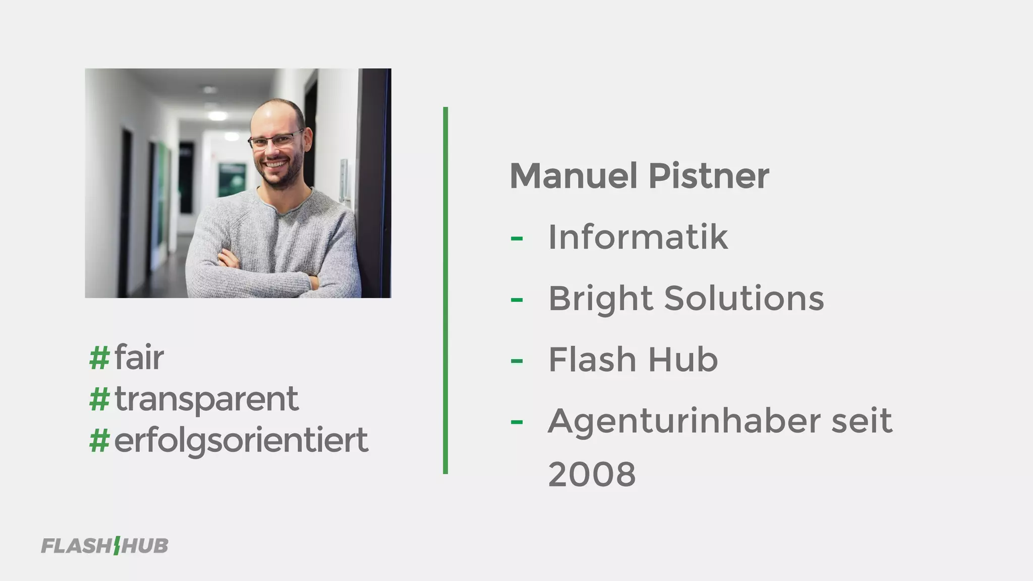 #fair
#transparent
#erfolgsorientiert
Manuel Pistner
- Informatik
- Bright Solutions
- Flash Hub
- Agenturinhaber seit
2008
 