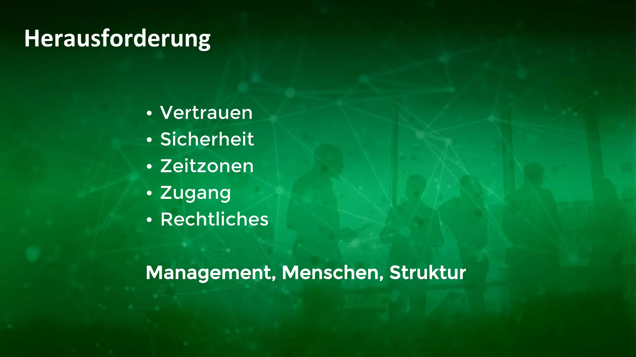 • Vertrauen
• Sicherheit
• Zeitzonen
• Zugang
• Rechtliches
Management, Menschen, Struktur
Herausforderung
 