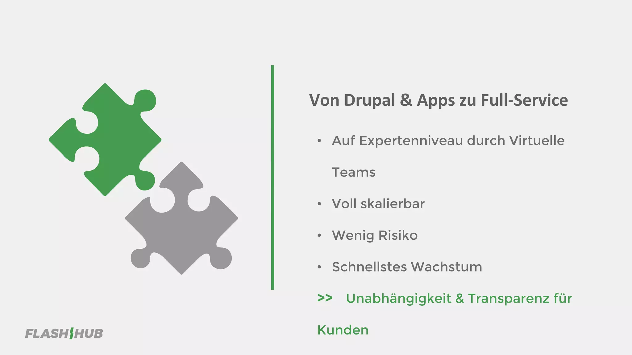 Von Drupal & Apps zu Full-Service
• Auf Expertenniveau durch Virtuelle
Teams
• Voll skalierbar
• Wenig Risiko
• Schnellstes Wachstum
>> Unabhängigkeit & Transparenz für
Kunden
 