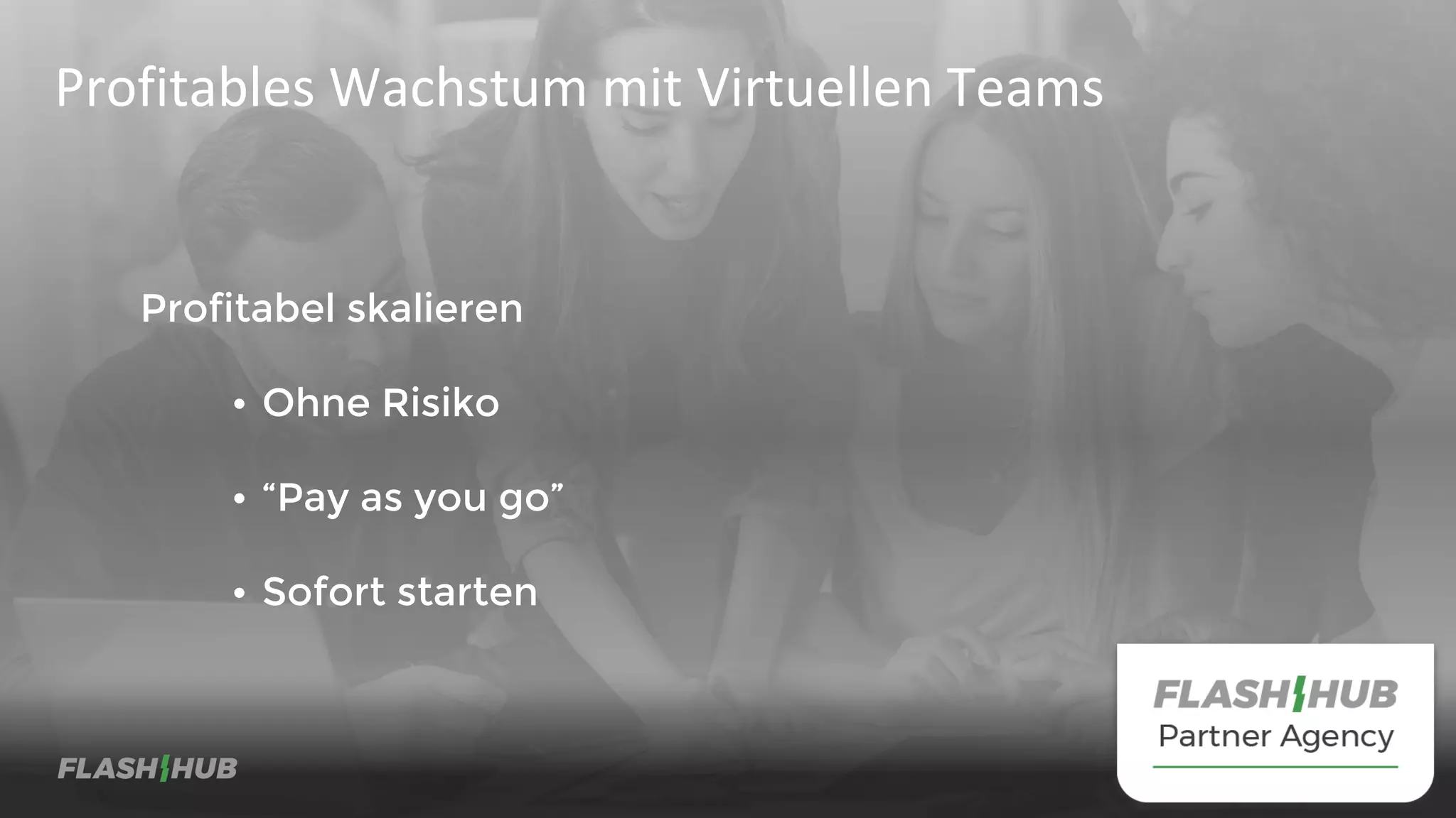 Profitabel skalieren
• Ohne Risiko
• “Pay as you go”
• Sofort starten
Profitables Wachstum mit Virtuellen Teams
 