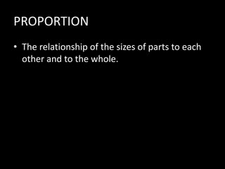 PROPORTION
• The relationship of the sizes of parts to each
other and to the whole.
 