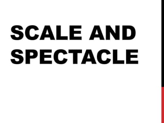 SCALE AND
SPECTACLE
 