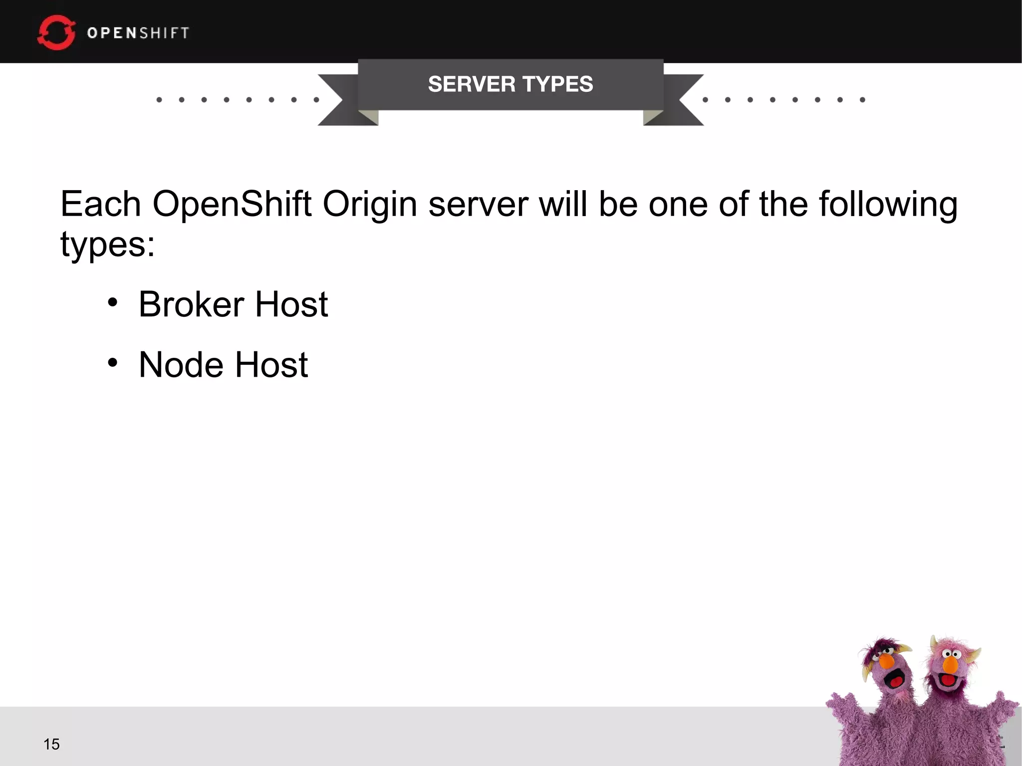SERVER TYPES




 Each OpenShift Origin server will be one of the following
 types:
     • Broker Host
     • Node Host




15
 
