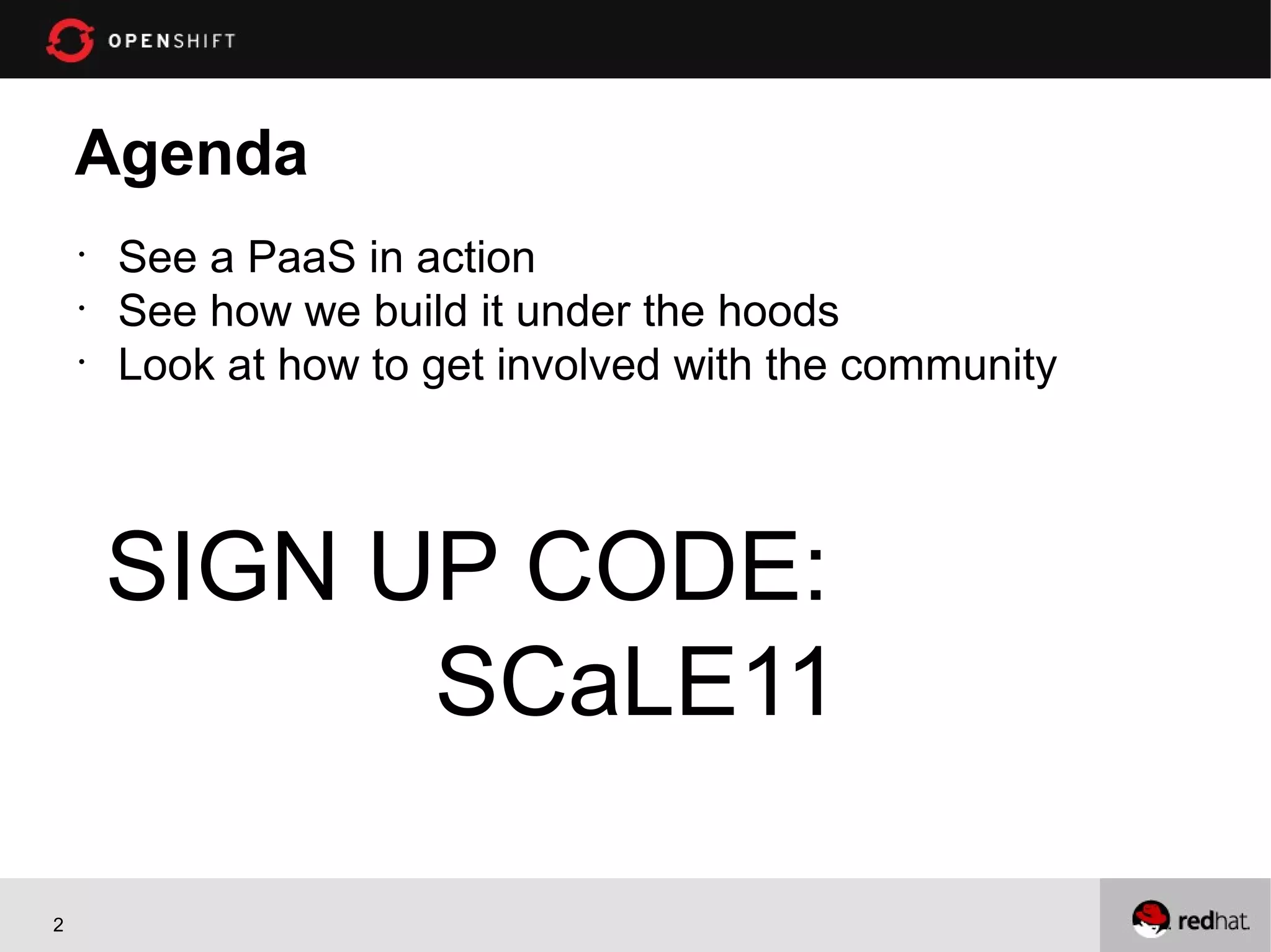 Agenda
    •
        See a PaaS in action
    •
        See how we build it under the hoods
    •
        Look at how to get involved with the community



        SIGN UP CODE:
              SCaLE11

2
 