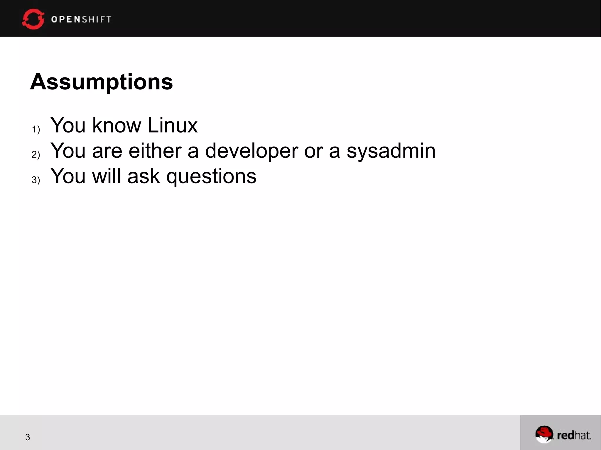 Assumptions
    1)   You know Linux
    2)   You are either a developer or a sysadmin
    3)   You will ask questions




3
 