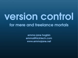 version control
 for mere and freelance mortals

          emma jane hogbin
         emma@hicktech.com
          www.emmajane.net
 
