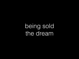 being sold
the dream
 