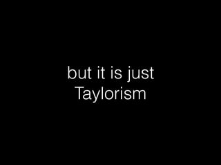 but it is just
Taylorism
 