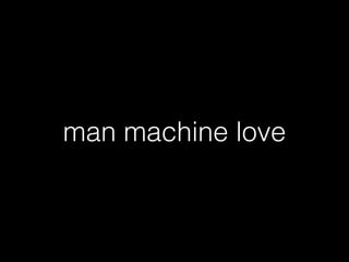 man machine love
 